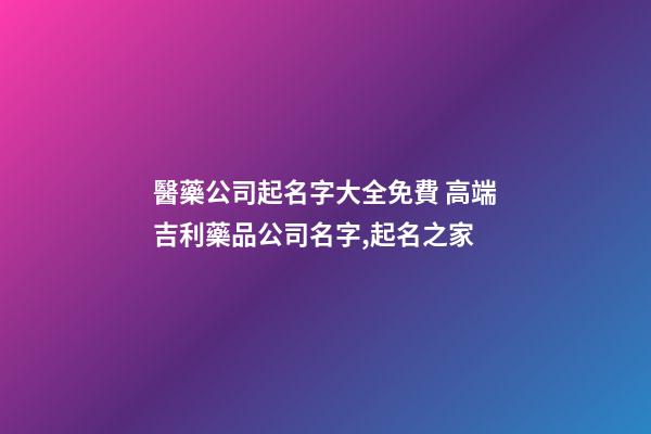 醫藥公司起名字大全免費 高端吉利藥品公司名字,起名之家